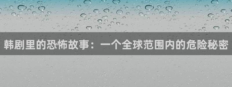 yy漫画登录：韩剧里的恐怖故事：一个全球范围内的危险秘密