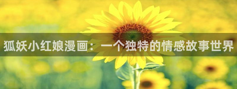 yy漫画无删减：狐妖小红娘漫画：一个独特的情感故事世界