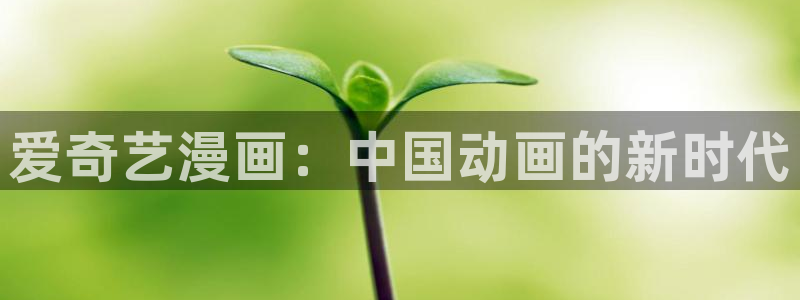 yy漫画漫画首页：爱奇艺漫画：中国动画的新时代