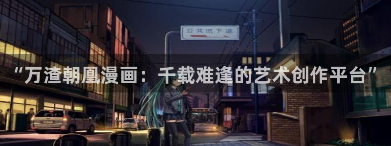 yy漫画在线观看：“万渣朝凰漫画：千载难逢的艺术创作平台”